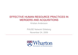 EFFECTIVE HUMAN RESOURCE PRACTICES IN
      MERGERS AND ACQUISITIONS
             Kristian Andersson

          PAUSE Network Göteborg
            November 24, 2009
 