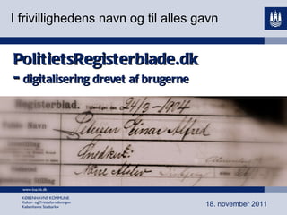 PolitietsRegisterblade.dk -  digitalisering drevet af brugerne I frivillighedens navn og til alles gavn 18. november 2011 