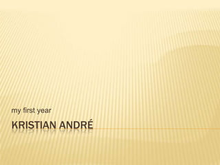 my first year

KRISTIAN ANDRÉ
 