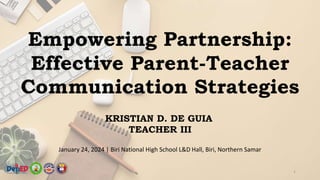 1
Empowering Partnership:
Effective Parent-Teacher
Communication Strategies
January 24, 2024 | Biri National High School L&D Hall, Biri, Northern Samar
KRISTIAN D. DE GUIA
TEACHER III
 