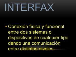 INTERFAX 
• Conexión física y funcional 
entre dos sistemas o 
dispositivos de cualquier tipo 
dando una comunicación 
entre distintos niveles. 
 