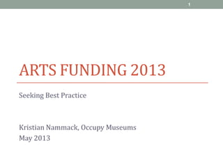 ARTS FUNDING 2013
Seeking Best Practice
Kristian Nammack, Occupy Museums
May 2013
1
 