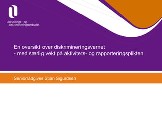 En oversikt over diskrimineringsvernet  - med særlig vekt på aktivitets- og rapporteringsplikten Seniorrådgiver Stian Sigurdsen 