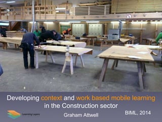 Developing context and work based mobile learning
in the Construction sector
BIML, 2014Graham Attwell
 
