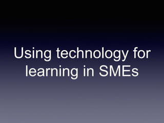 Using technology for
learning in SMEs
 