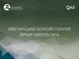 KRISTIANSAND KONGRESSENTER 
ÅPNER HØSTEN 2016 
 