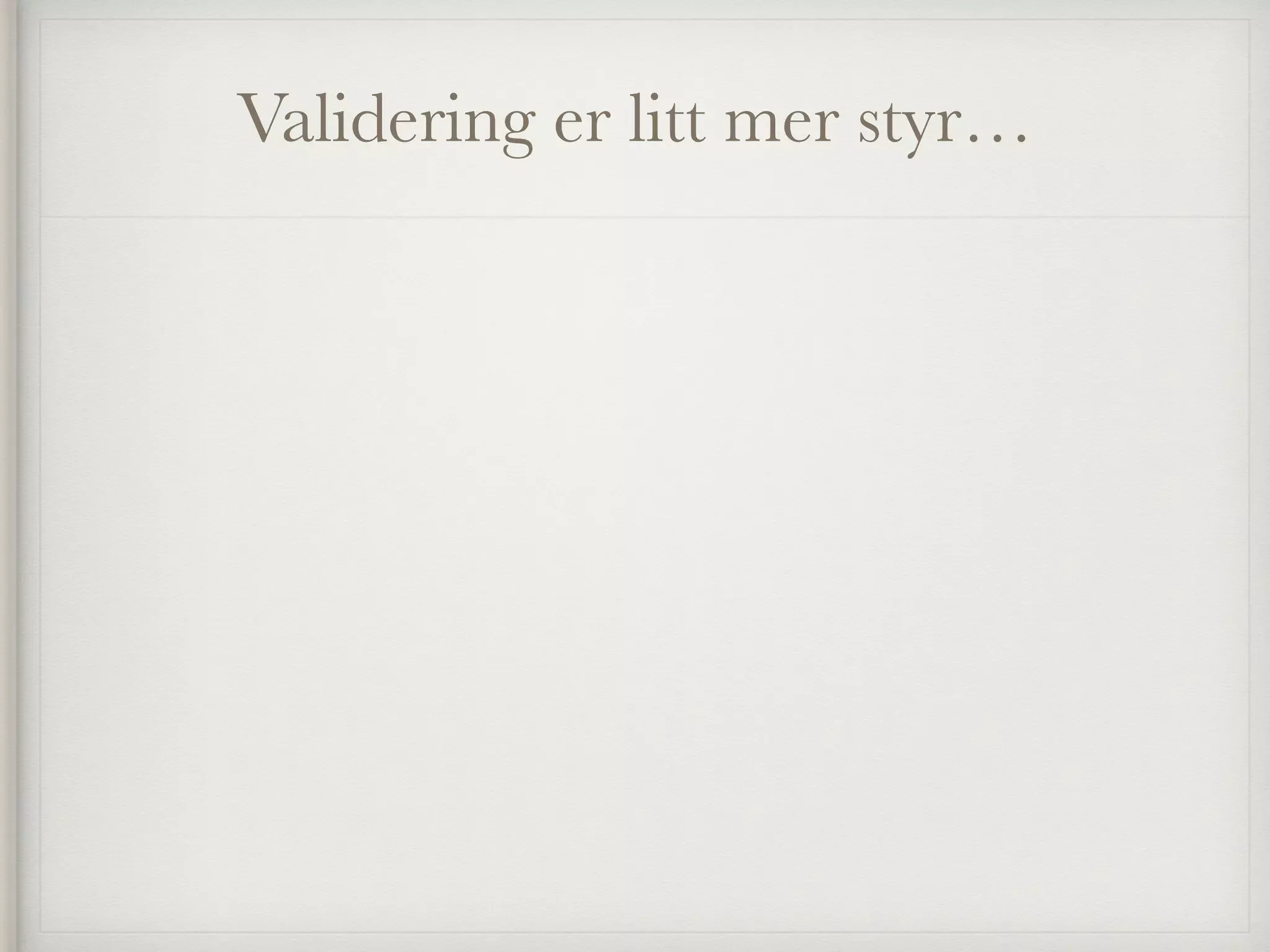 Validering er litt mer styr…
 