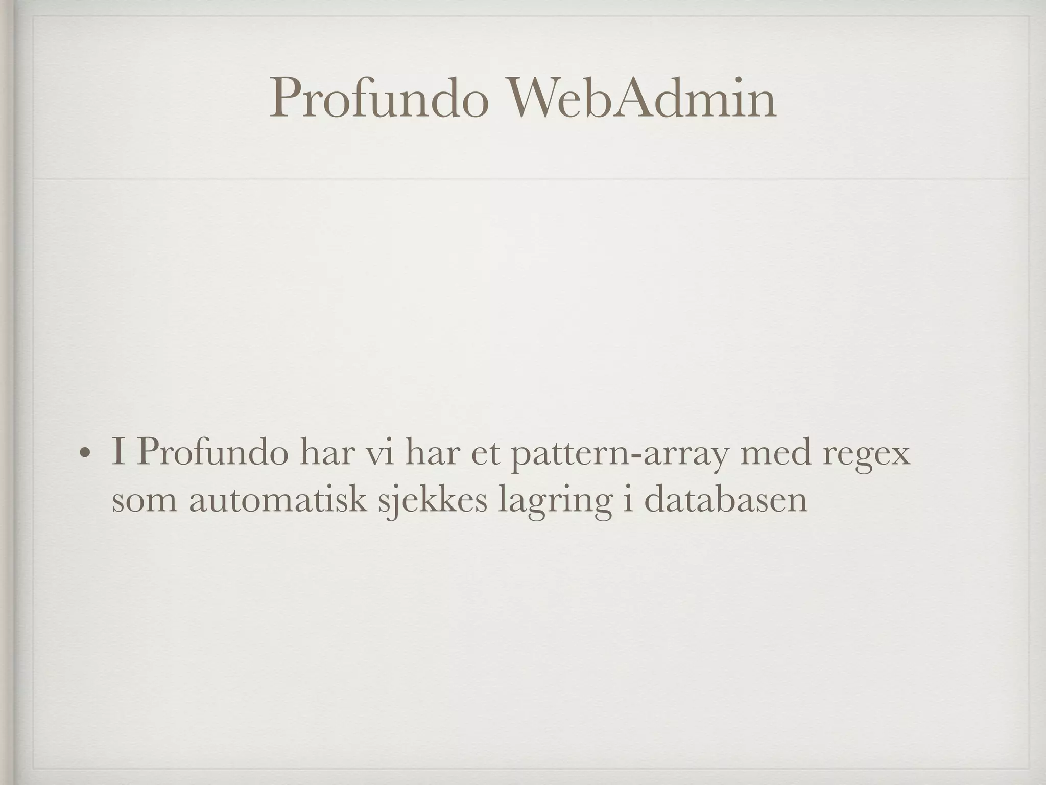 Profundo WebAdmin
• I Profundo har vi har et pattern-array med regex
som automatisk sjekkes lagring i databasen
 