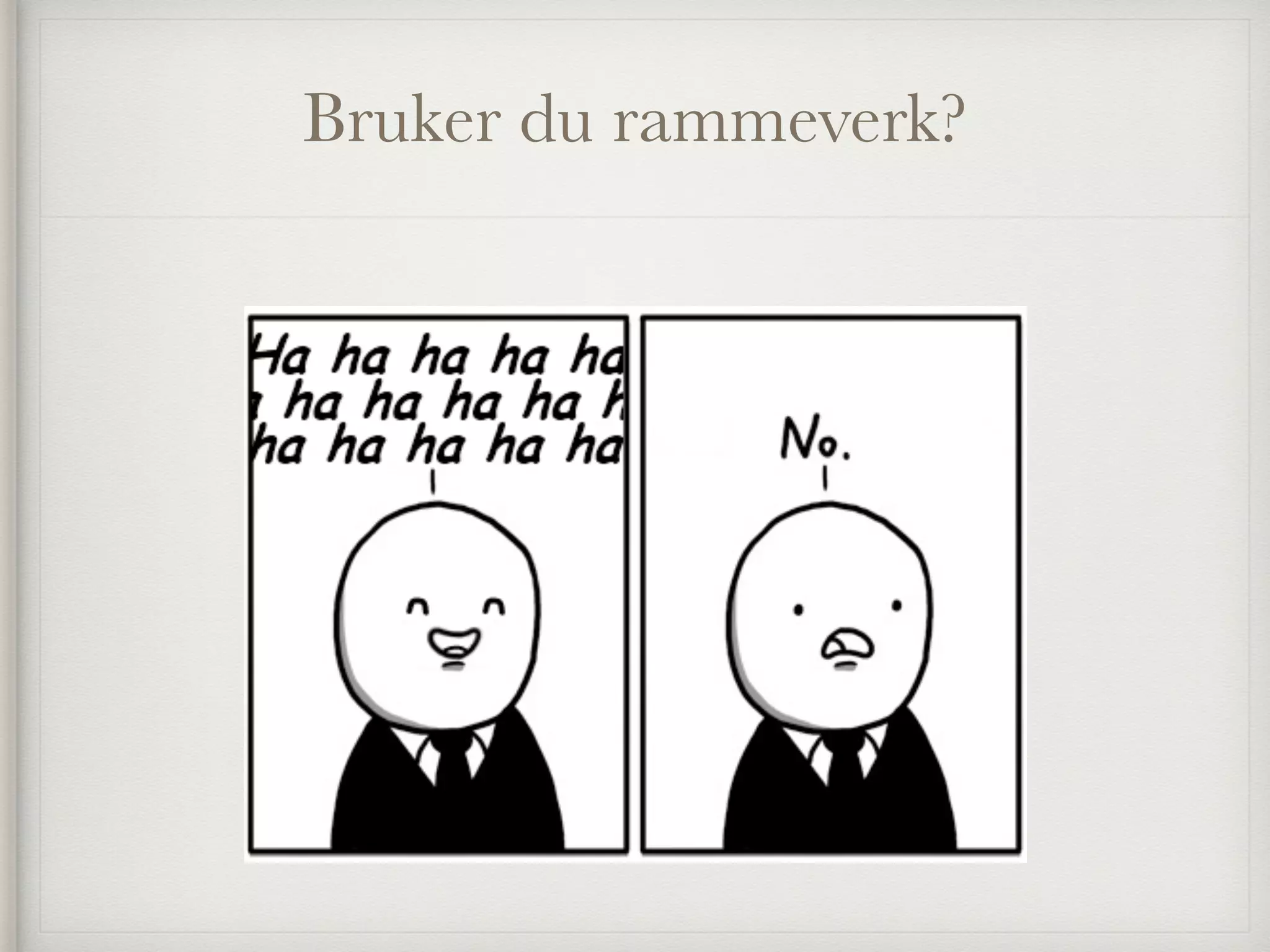 Bruker du rammeverk?
 