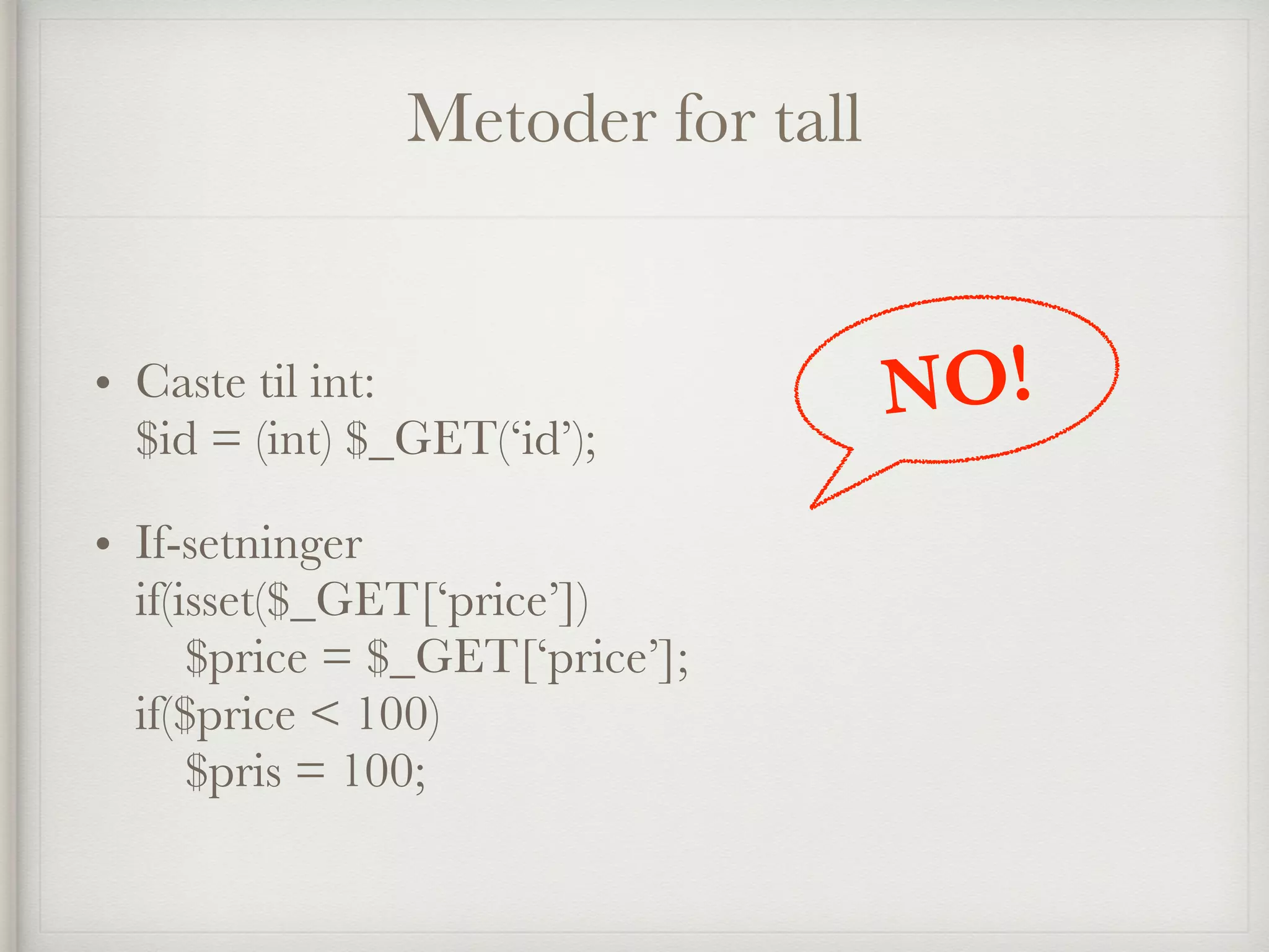 • Caste til int: 
$id = (int) $_GET(‘id’);
• If-setninger 
if(isset($_GET[‘price’]) 
$price = $_GET[‘price’]; 
if($price < 100) 
$pris = 100;
Metoder for tall
NO!
 