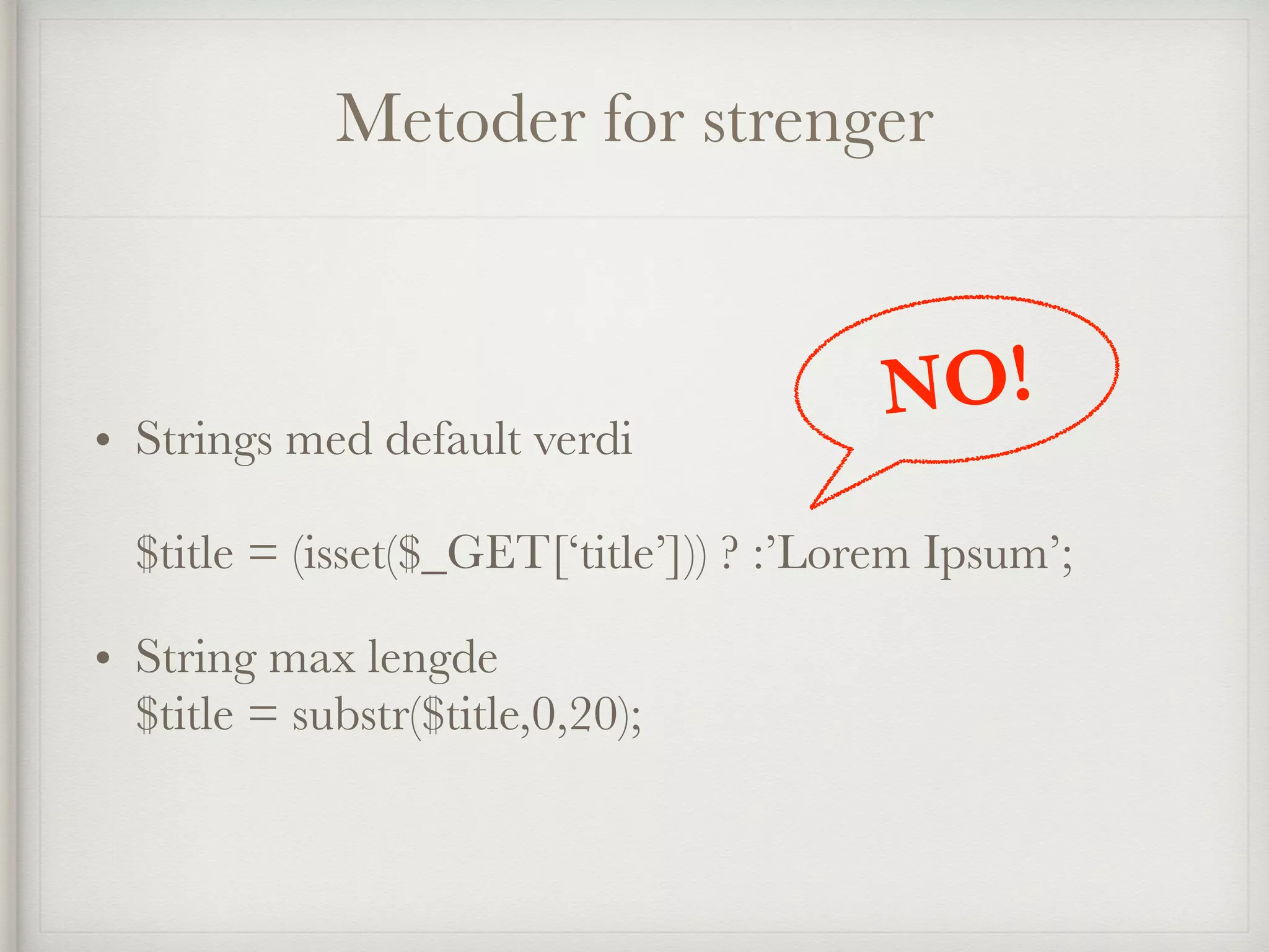Metoder for strenger
• Strings med default verdi 
 
$title = (isset($_GET[‘title’])) ? :’Lorem Ipsum’;
• String max lengde 
$title = substr($title,0,20);
NO!
 