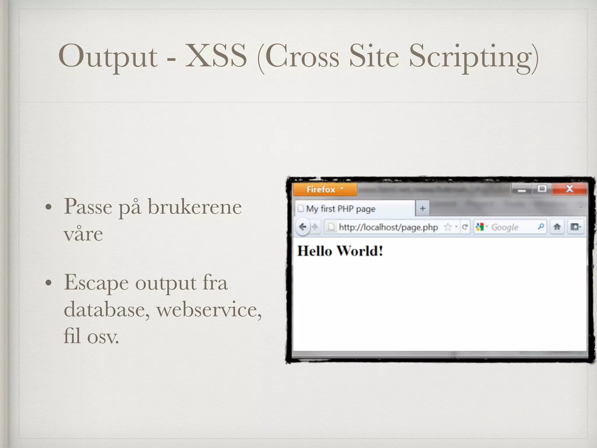 Output - XSS (Cross Site Scripting)
• Passe på brukerene
våre
• Escape output fra
database, webservice,
ﬁl osv.
 