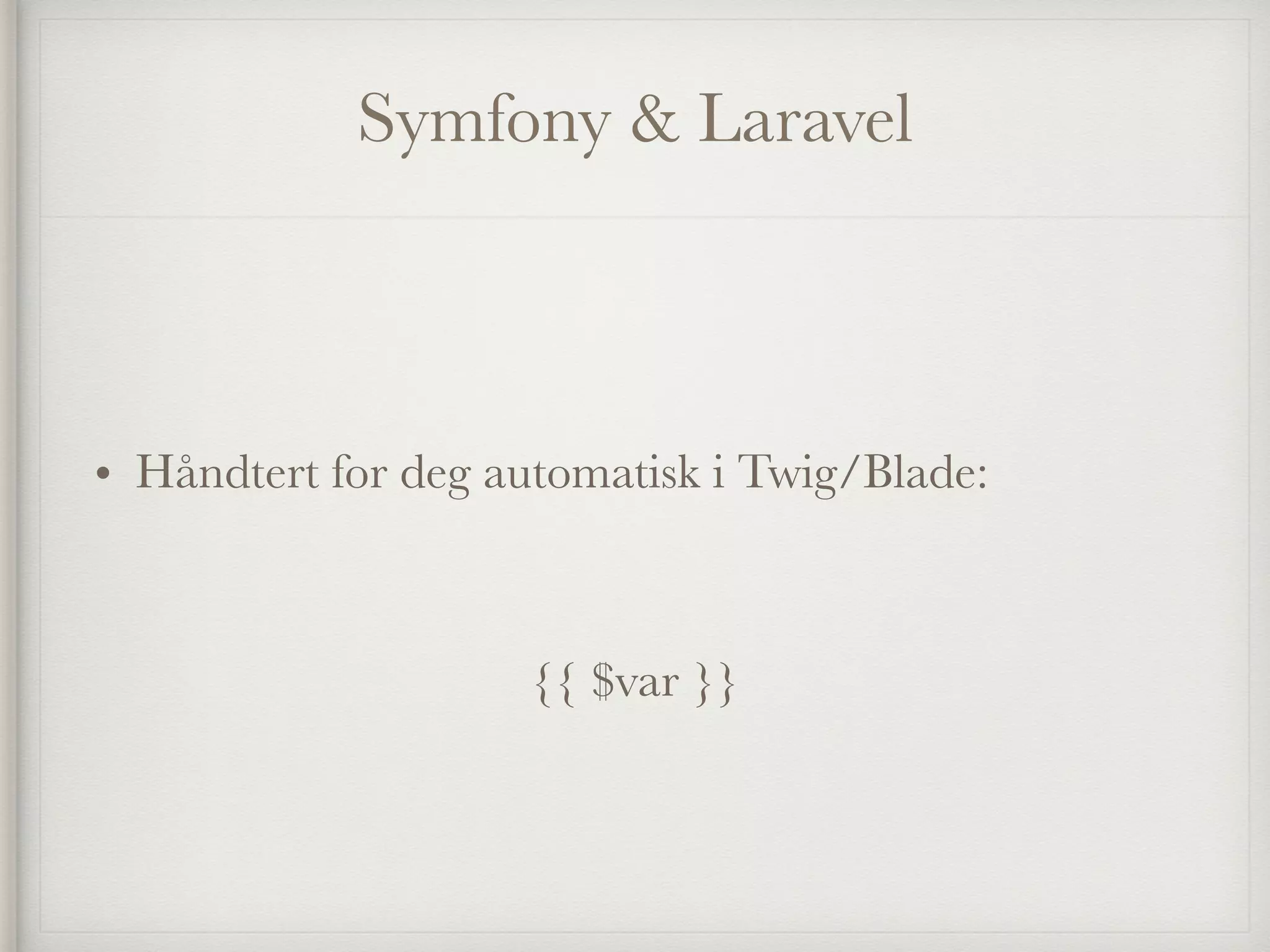 Symfony & Laravel
• Håndtert for deg automatisk i Twig/Blade:
{{ $var }}
 