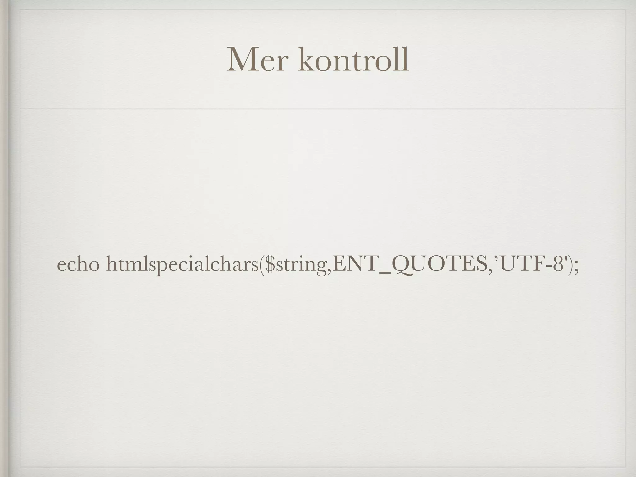 Mer kontroll
echo htmlspecialchars($string,ENT_QUOTES,’UTF-8');
 