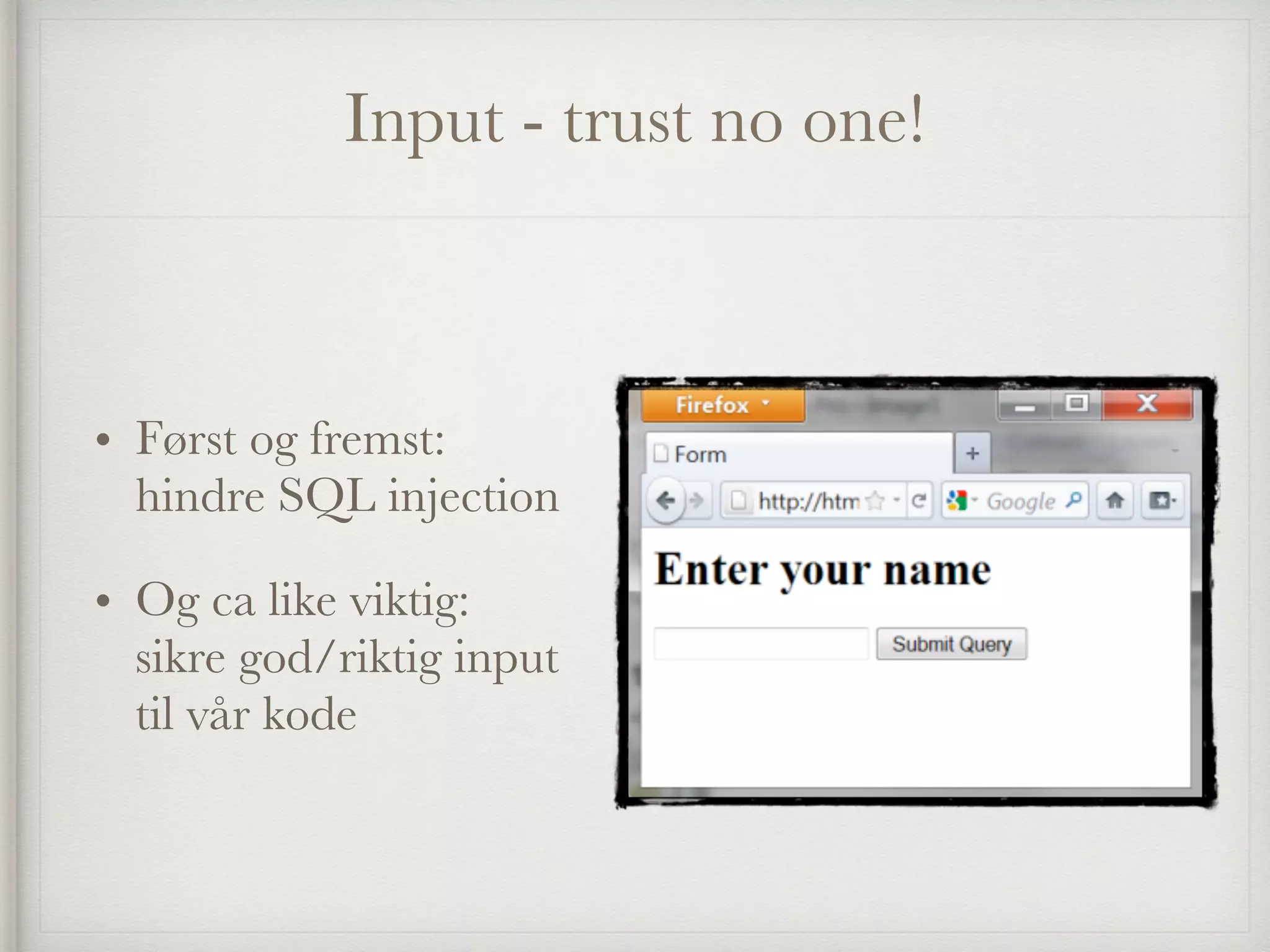 Input - trust no one!
• Først og fremst:
hindre SQL injection
• Og ca like viktig:
sikre god/riktig input
til vår kode
 