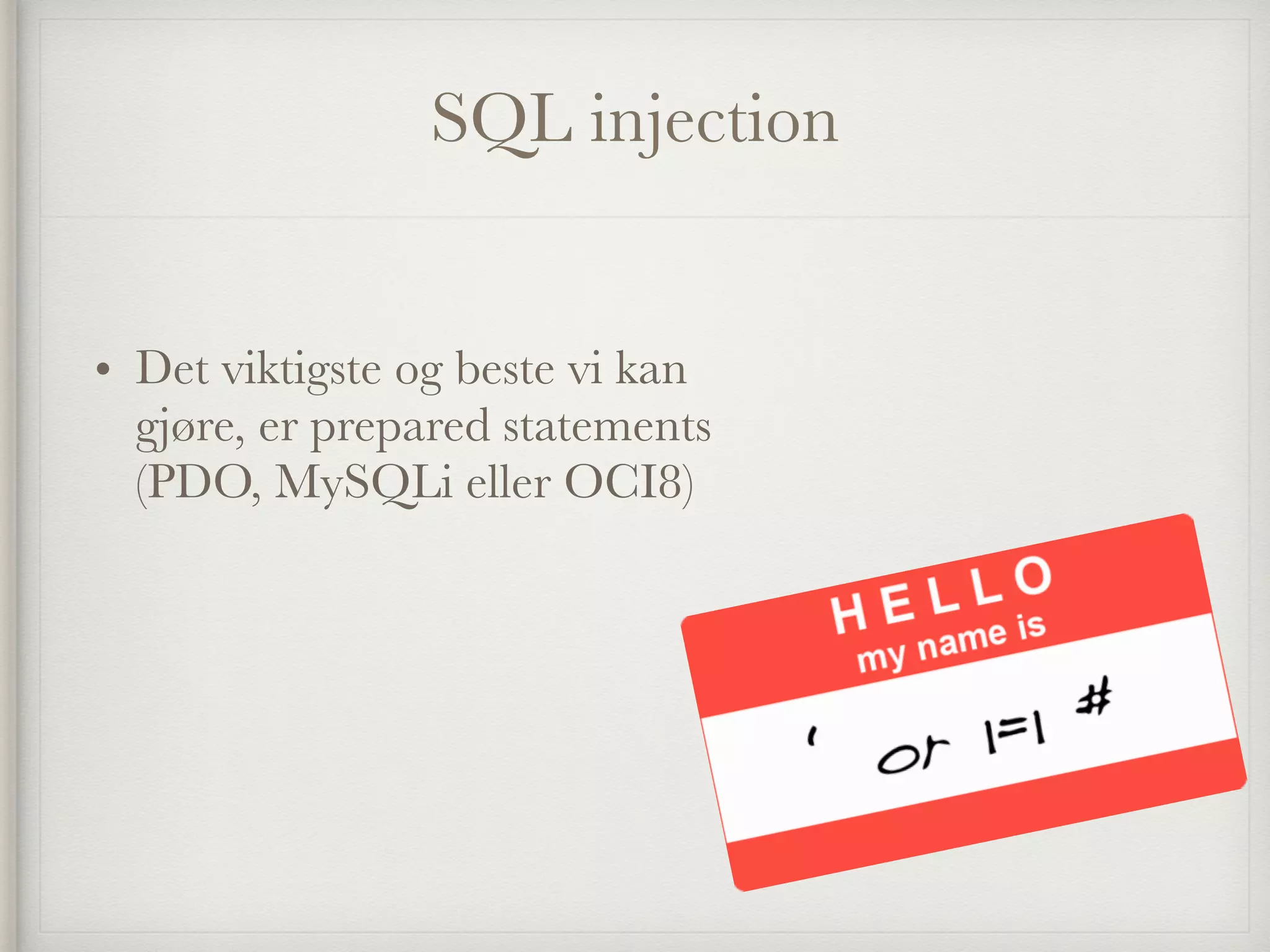 SQL injection
• Det viktigste og beste vi kan
gjøre, er prepared statements
(PDO, MySQLi eller OCI8)
 