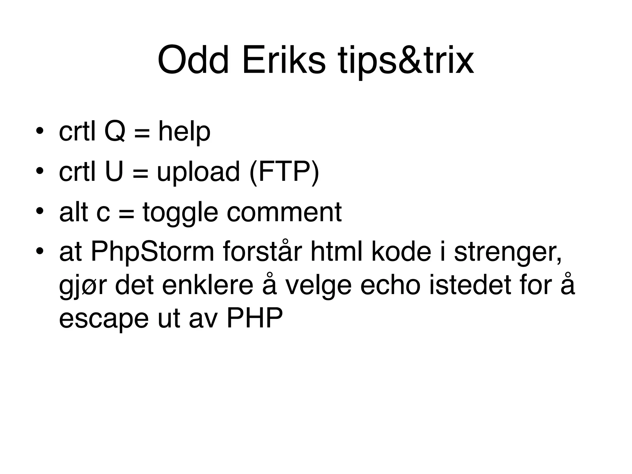 Odd Eriks tips&trix
• crtl Q = help
• crtl U = upload (FTP)
• alt c = toggle comment
• at PhpStorm forstår html kode i strenger,
gjør det enklere å velge echo istedet for å
escape ut av PHP
 
