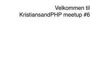 Velkommen til
KristiansandPHP meetup #6
 