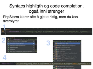 Syntacs highligth og code completion,
også inni strenger
1
2 3
4
PhpStorm klarer ofte å gjette riktig, men du kan
overstyre:
 
