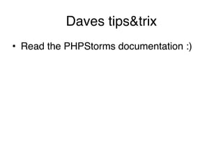 Daves tips&trix
• Read the PHPStorms documentation :)  
 