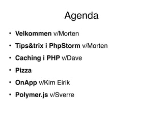 Agenda
• Velkommen v/Morten
• Tips&trix i PhpStorm v/Morten
• Caching i PHP v/Dave
• Pizza
• OnApp v/Kim Eirik
• Polymer.js v/Sverre
 