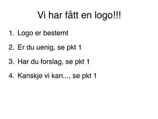 Vi har fått en logo!!!
1. Logo er bestemt
2. Er du uenig, se pkt 1
3. Har du forslag, se pkt 1
4. Kanskje vi kan..., se pkt 1
 