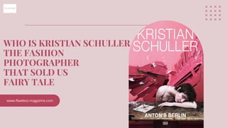 WHO IS KRISTIAN SCHULLER
THE FASHION
PHOTOGRAPHER
THAT SOLD US
FAIRY TALE
www.flawless-magazine.com
 
