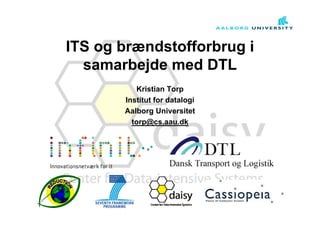 ITS og brændstofforbrug i
samarbejde med DTL
Kristian Torp
Institut for datalogi
Aalborg Universitet
torp@cs.aau.dk
 