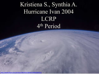 Kristiena S., Synthia A.
Hurricane Ivan 2004
LCRP
4th Period
http://www.flickr.com/photos/28634332@N05/6083389352/
 
