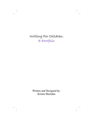 Writing For Children:
     E-Portfolio




 Written and Designed by:
     Kristie Sheridan
 