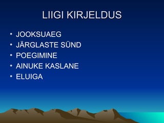 LIIGI KIRJELDUS JOOKSUAEG JÄRGLASTE SÜND POEGIMINE AINUKE KASLANE ELUIGA 