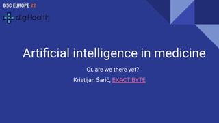 Artiﬁcial intelligence in medicine
Or, are we there yet?
Kristijan Šarić, EXACT BYTE
 