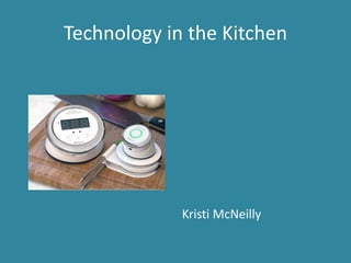 Technology in the Kitchen 
Kristi McNeilly 
 