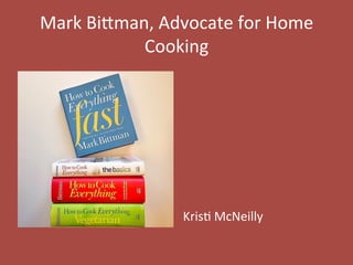 Mark	
  Bi(man,	
  Advocate	
  for	
  Home	
  
Cooking	
  
Kris9	
  McNeilly	
  
 