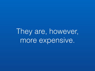 They are, however, 
more expensive. 
 
