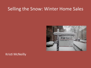 Selling	
  the	
  Snow:	
  Winter	
  Home	
  Sales	
  
	
  
	
  
	
  
	
  
	
  
	
  
	
  
Kris4	
  McNeilly	
  
 