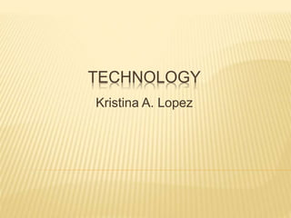 TECHNOLOGY
Kristina A. Lopez
 