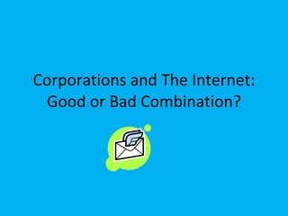 Corporations and The Internet: Good or Bad Combination? 