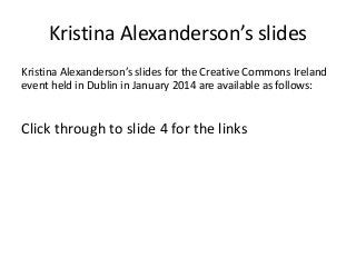Kristina Alexanderson’s slides
Kristina Alexanderson’s slides for the Creative Commons Ireland
event held in Dublin in January 2014 are available as follows:

Click through to slide 4 for the links

 