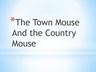 *The Town Mouse
And the Country
Mouse

 