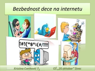 Bezbednost dece na internetu

Kristina Cvetkovid 73

OŠ „20.oktobar“ Sivac

 