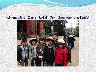 Ainhoa, Siri, Olatz, Urtzi, Jon, Jonathan eta Daniel
 