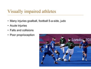 Visually impaired athletes
• Many injuries goalball, football 5-a-side, judo
• Acute injuries
• Falls and collisions
• Poor proprioception
 