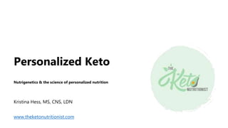 Personalized Keto
Nutrigenetics & the science of personalized nutrition
Kristina Hess, MS, CNS, LDN
www.theketonutritionist.com
 