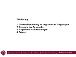 Gliederung:  1.  Denkmalvermittlung an migrantische Zielgruppen  2. Beispiele der Ansprache 3.  Allgemeine  Handreichungen...