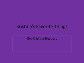 Kristina’s Favorite Things
By: Kristina Herbert

 