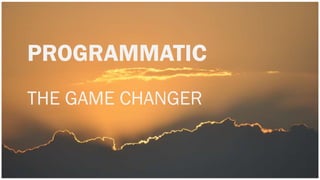 PROGRAMMATIC
THE GAME CHANGER
 