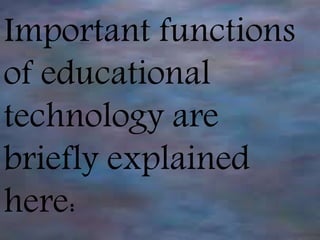 Important functions
of educational
technology are
briefly explained
here:
 