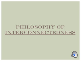 Philosophy of 
interconnectedness 
 