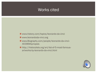 Works cited 
 www.history.com/topics/leonardo-da-vinci 
 www.leonardoda-vinci.org 
 www.Biography.com/people/leonardo-da-vinci- 
40396#synopsis 
 http://historylists.org/art/list-of-5-most-famous-artworks- 
by-leonardo-da-vinci.html 
